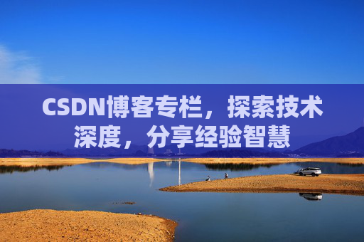 CSDN博客专栏，探索技术深度，分享经验智慧